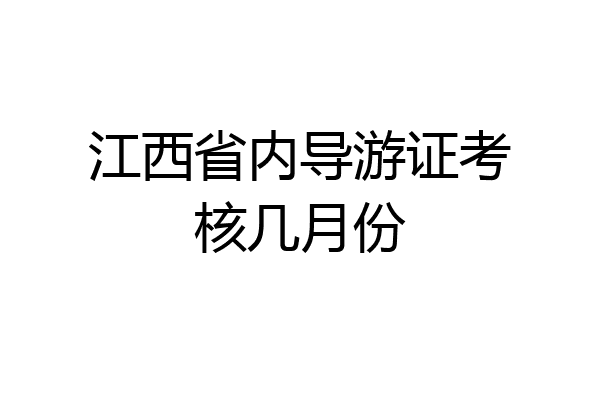 江西省内导游证考核几月份