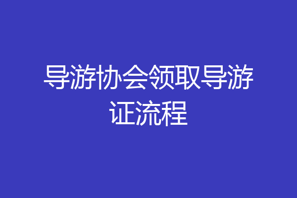 导游协会领取导游证流程