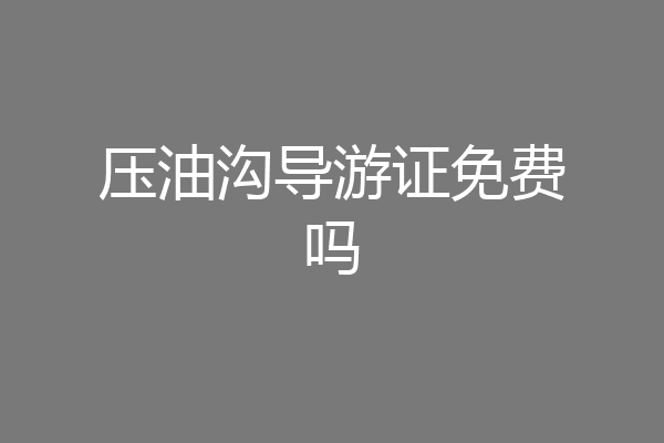 压油沟导游证免费吗