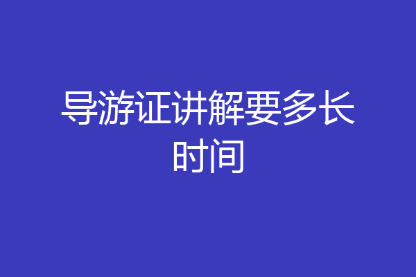 导游证讲解要多长时间