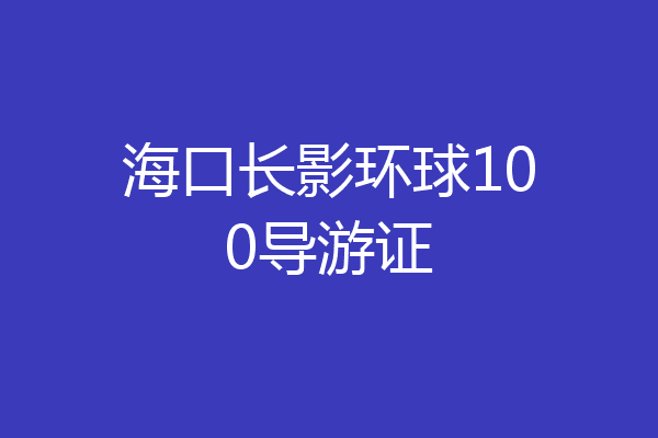 海口长影环球100导游证