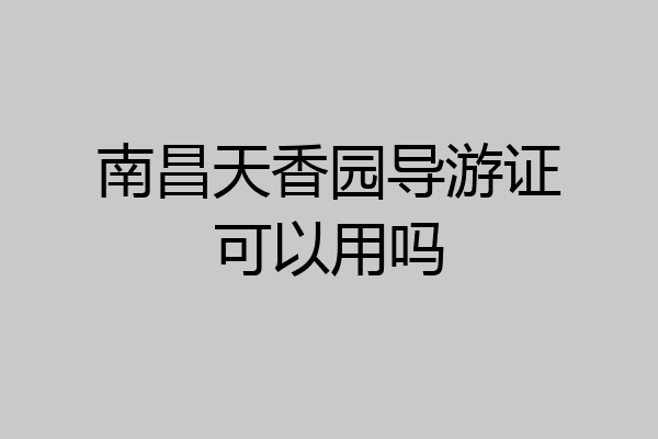 南昌天香园导游证可以用吗