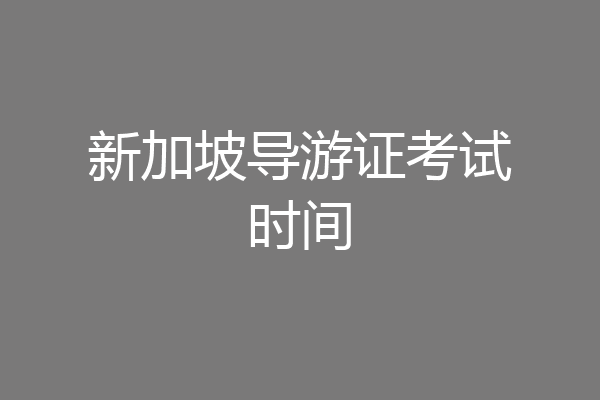 新加坡导游证考试时间