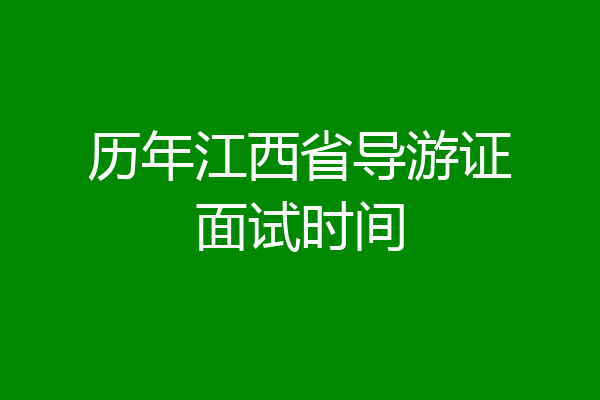 历年江西省导游证面试时间