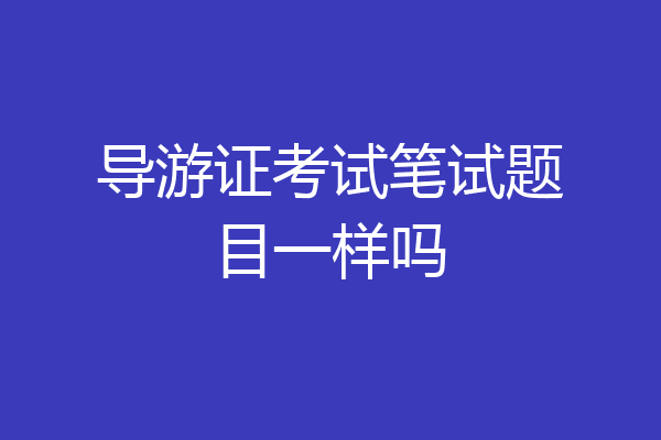 导游证考试笔试题目一样吗
