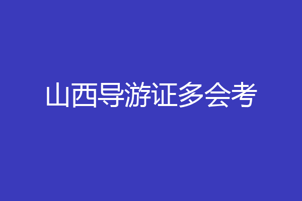 山西导游证多会考