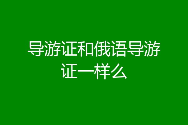 导游证和俄语导游证一样么