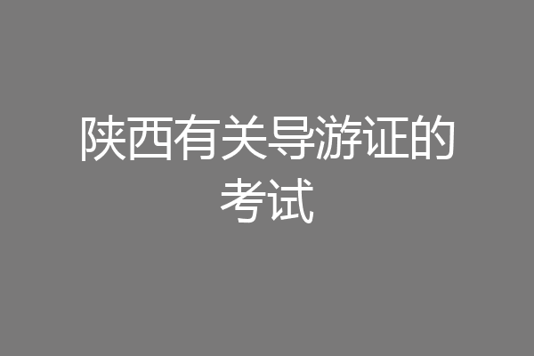 陕西有关导游证的考试
