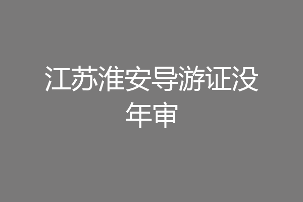 江苏淮安导游证没年审