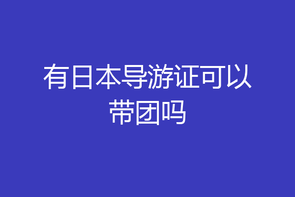 有日本导游证可以带团吗