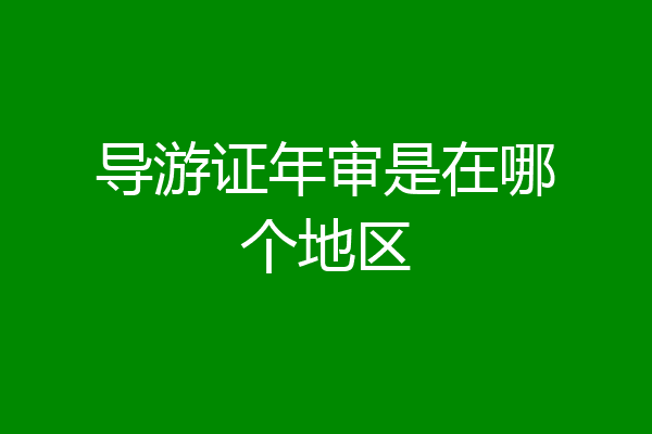 导游证年审是在哪个地区