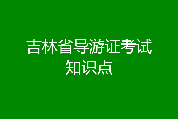 吉林省导游证考试知识点