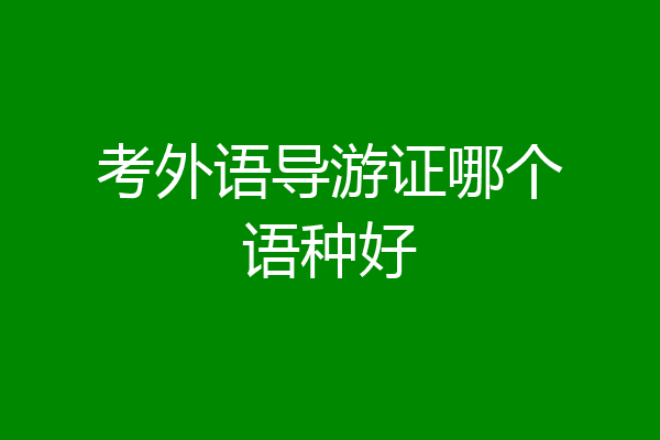 考外语导游证哪个语种好