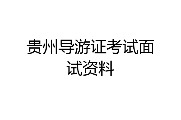 贵州导游证考试面试资料