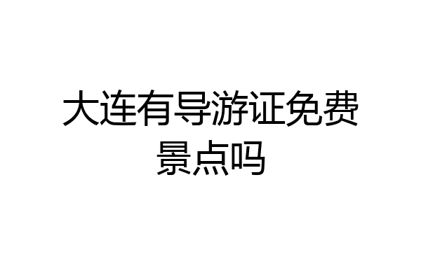 大连有导游证免费景点吗