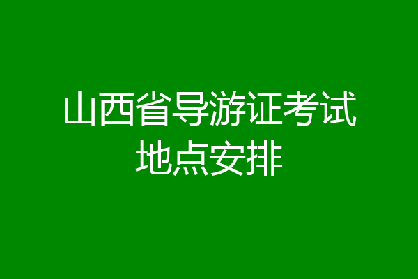 山西省导游证考试地点安排