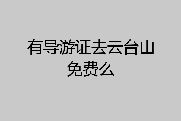 有导游证去云台山免费么