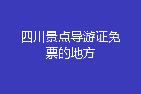 四川景点导游证免票的地方