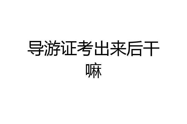 导游证考出来后干嘛