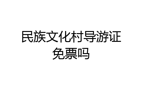 民族文化村导游证免票吗