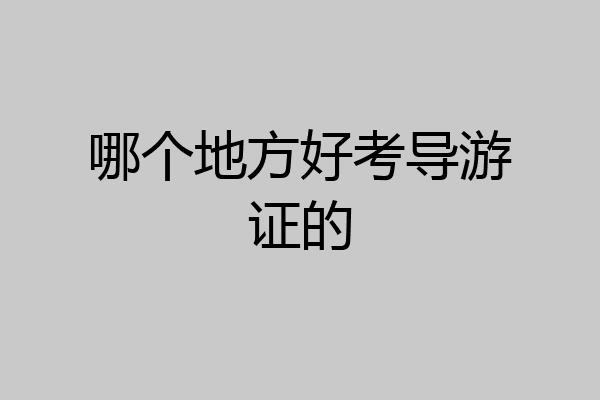 哪个地方好考导游证的