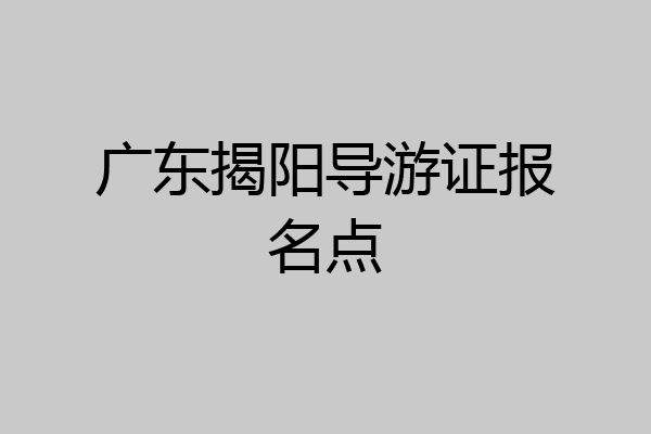 广东揭阳导游证报名点