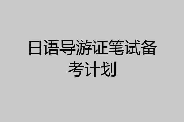 日语导游证笔试备考计划