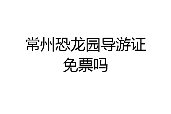 常州恐龙园导游证免票吗
