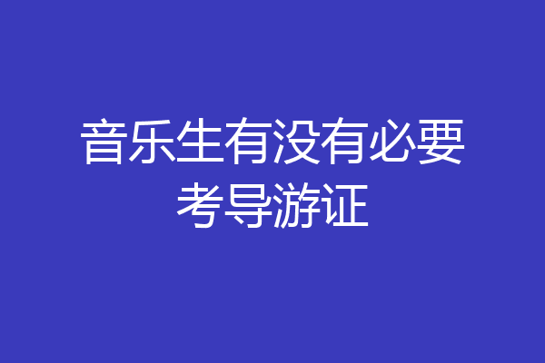 音乐生有没有必要考导游证