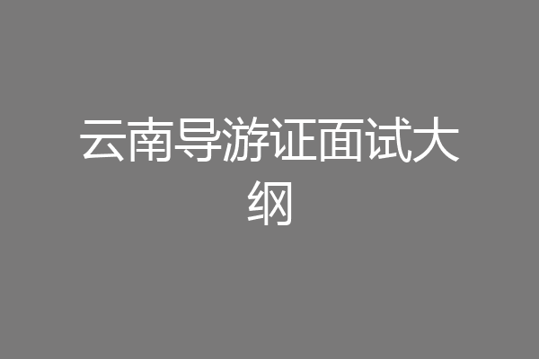 云南导游证面试大纲