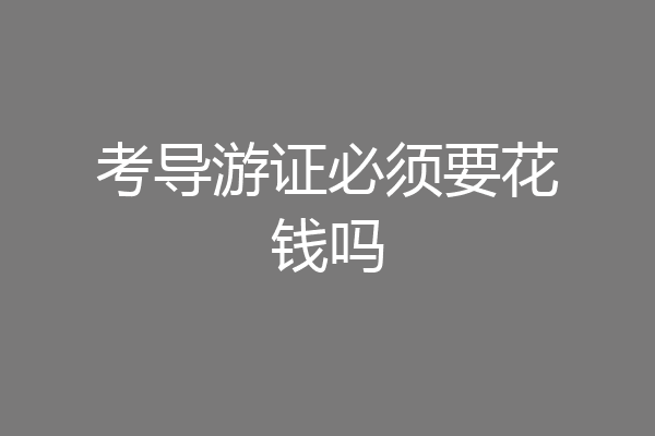 考导游证必须要花钱吗
