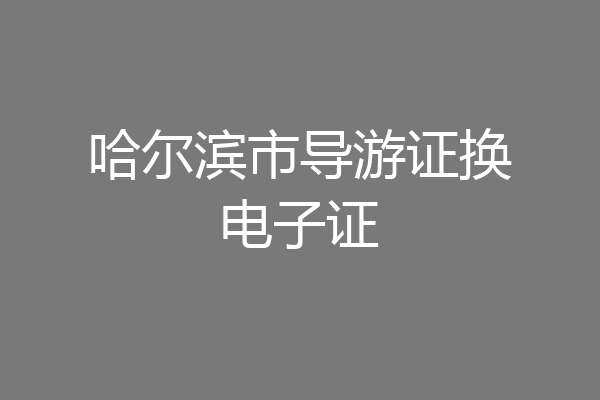 哈尔滨市导游证换电子证
