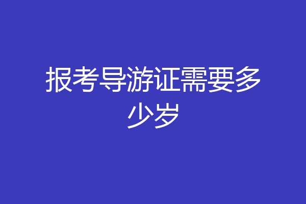 报考导游证需要多少岁