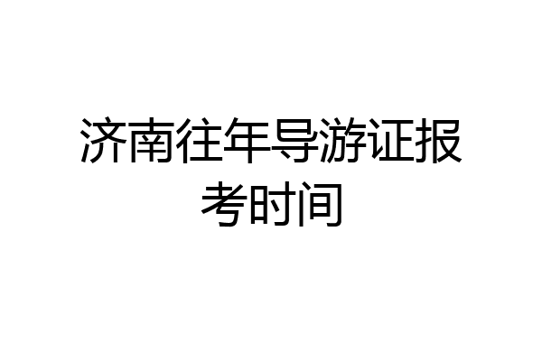 济南往年导游证报考时间