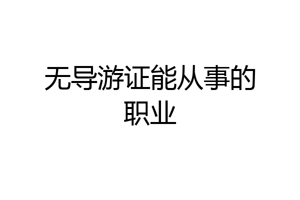 无导游证能从事的职业