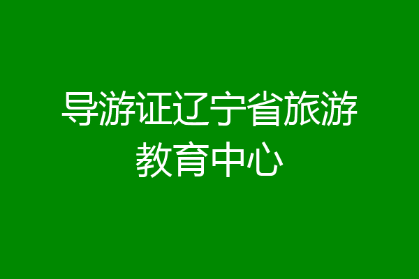 导游证辽宁省旅游教育中心