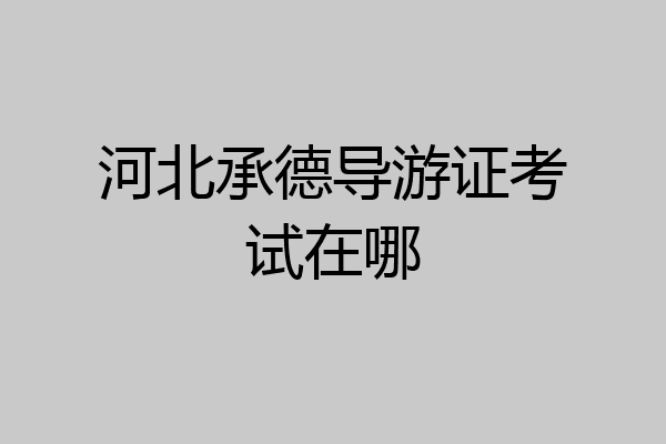 河北承德导游证考试在哪