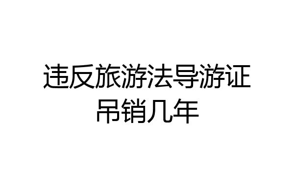 违反旅游法导游证吊销几年
