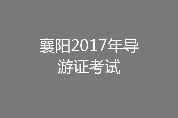 襄阳2017年导游证考试