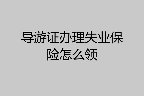 导游证办理失业保险怎么领