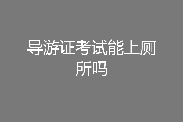 导游证考试能上厕所吗