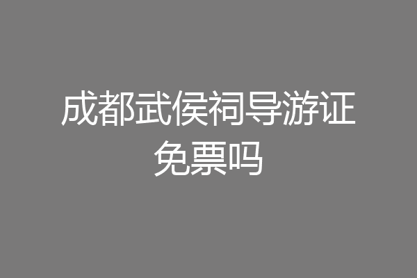 成都武侯祠导游证免票吗