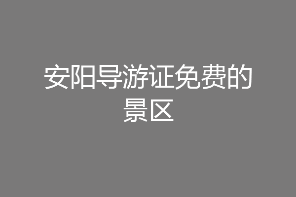 安阳导游证免费的景区