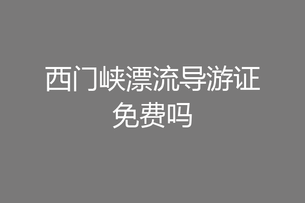 西门峡漂流导游证免费吗