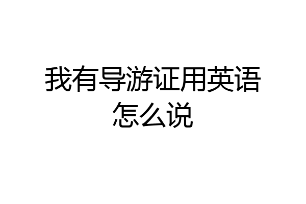 我有导游证用英语怎么说