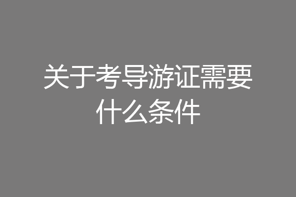 关于考导游证需要什么条件
