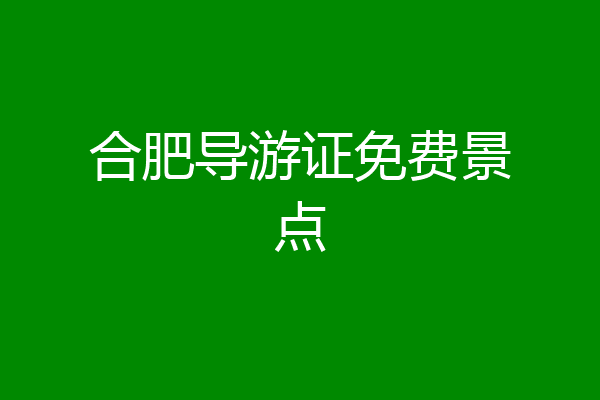 合肥导游证免费景点