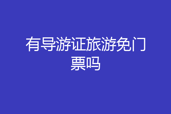 有导游证旅游免门票吗