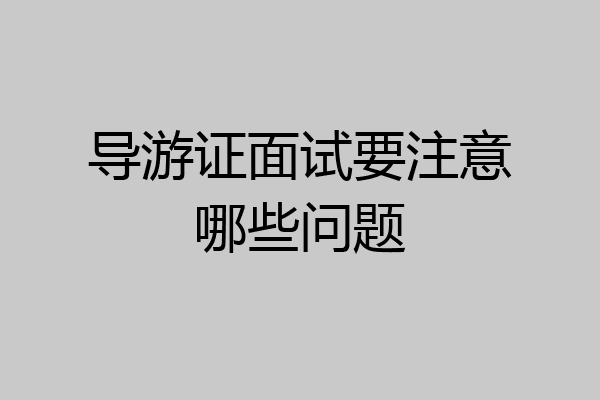 导游证面试要注意哪些问题