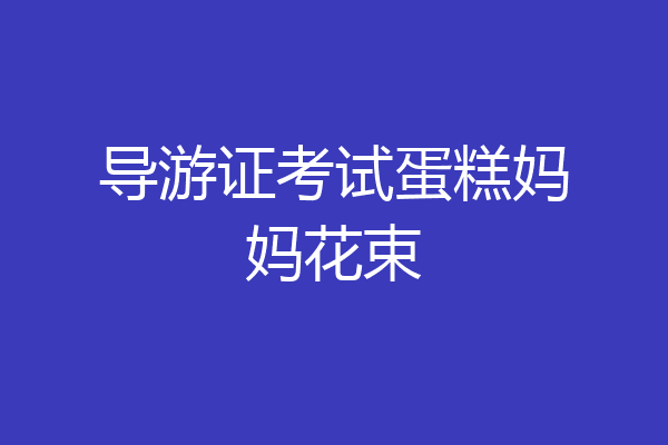 导游证考试蛋糕妈妈花束